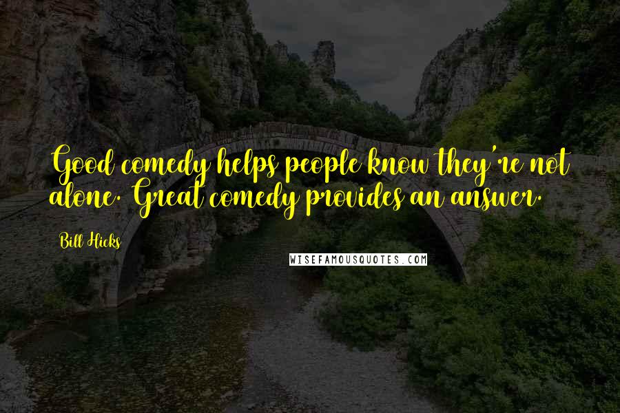 Bill Hicks Quotes: Good comedy helps people know they're not alone. Great comedy provides an answer.