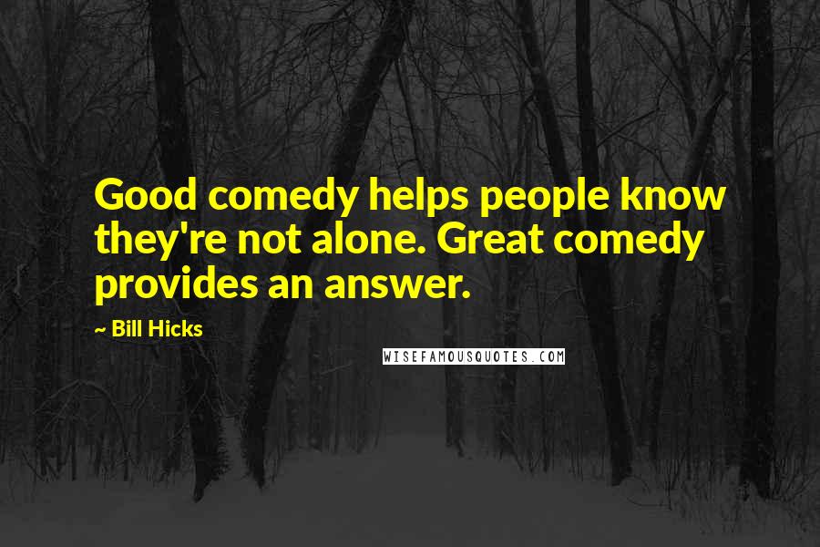 Bill Hicks Quotes: Good comedy helps people know they're not alone. Great comedy provides an answer.