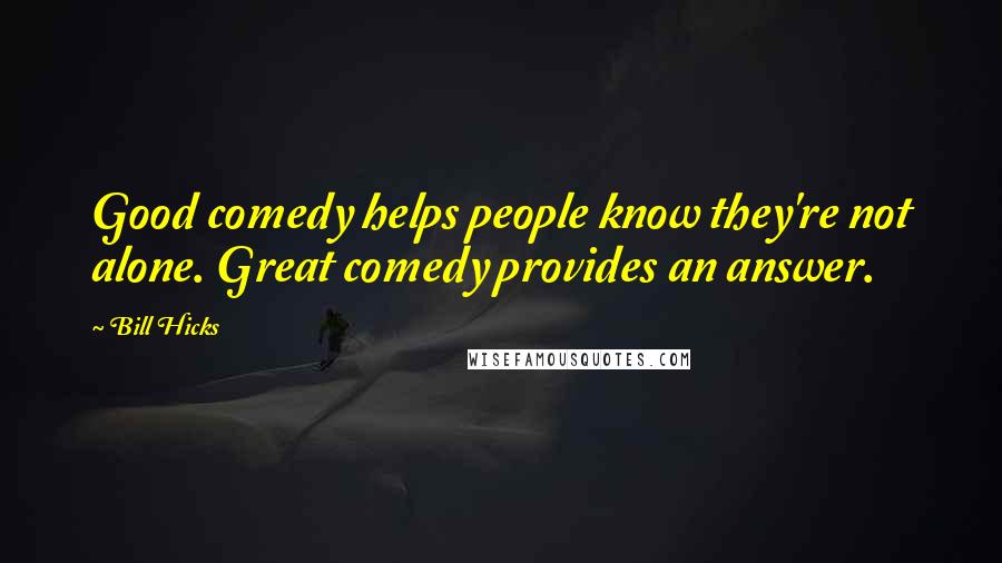 Bill Hicks Quotes: Good comedy helps people know they're not alone. Great comedy provides an answer.