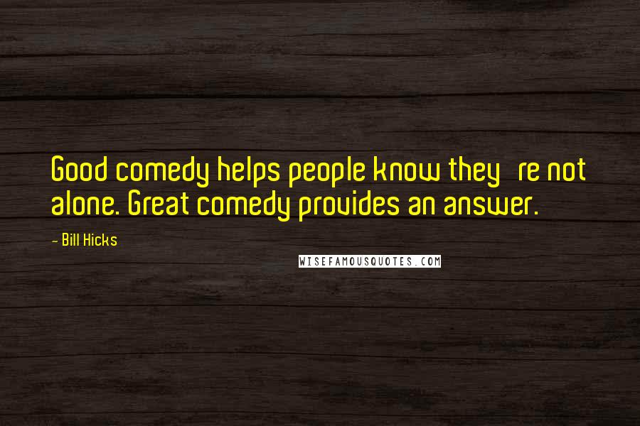 Bill Hicks Quotes: Good comedy helps people know they're not alone. Great comedy provides an answer.