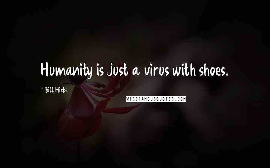 Bill Hicks Quotes: Humanity is just a virus with shoes.