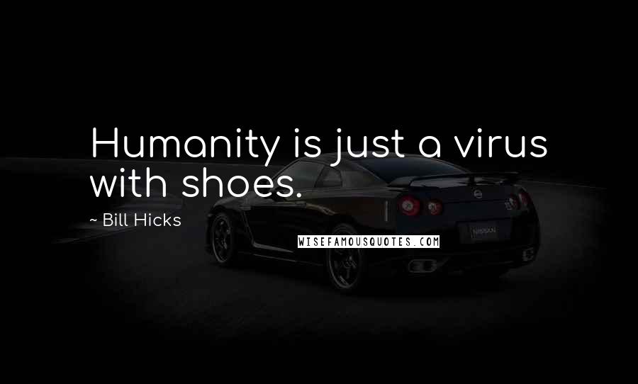 Bill Hicks Quotes: Humanity is just a virus with shoes.