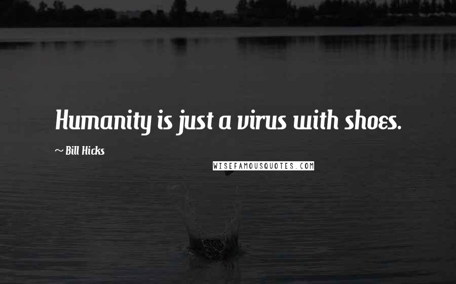 Bill Hicks Quotes: Humanity is just a virus with shoes.