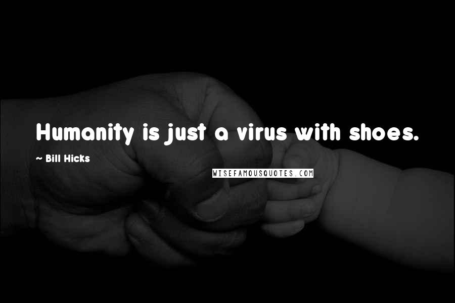 Bill Hicks Quotes: Humanity is just a virus with shoes.