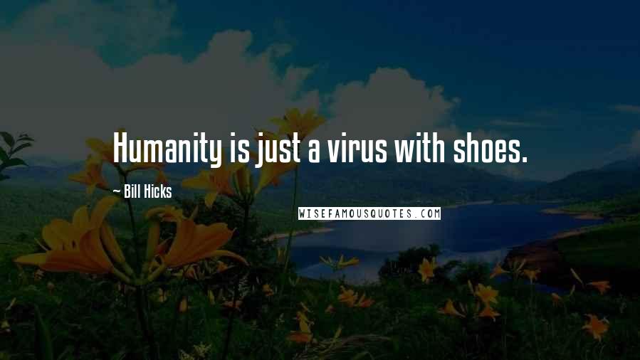 Bill Hicks Quotes: Humanity is just a virus with shoes.