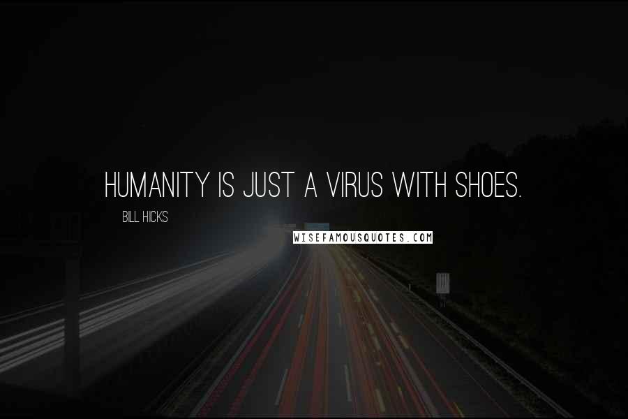 Bill Hicks Quotes: Humanity is just a virus with shoes.