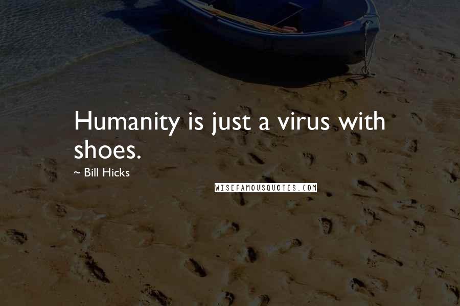 Bill Hicks Quotes: Humanity is just a virus with shoes.