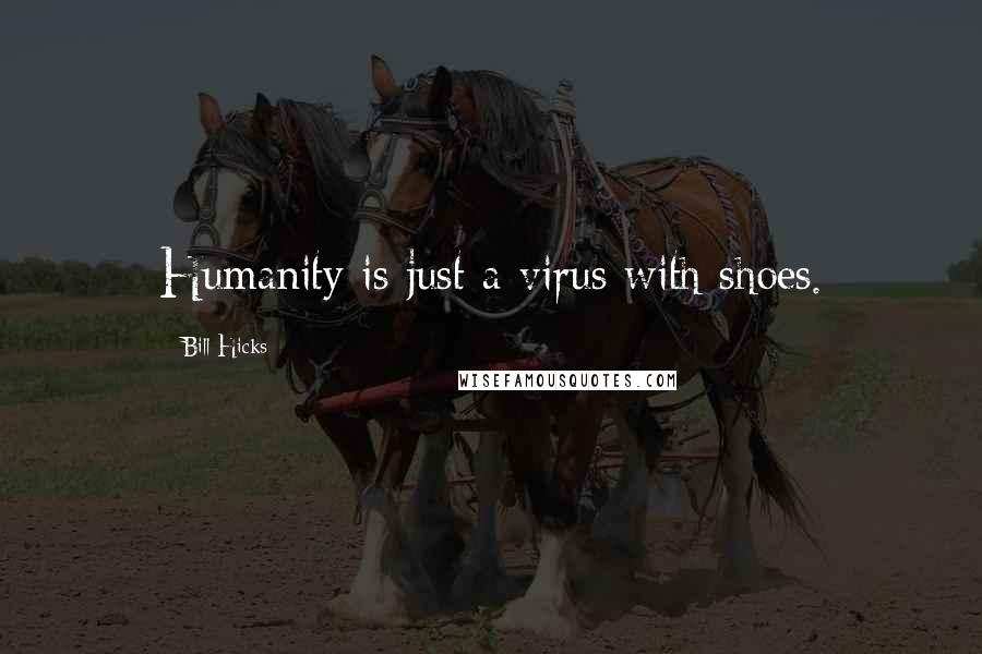 Bill Hicks Quotes: Humanity is just a virus with shoes.