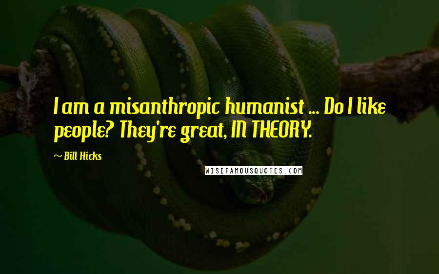 Bill Hicks Quotes: I am a misanthropic humanist ... Do I like people? They're great, IN THEORY.