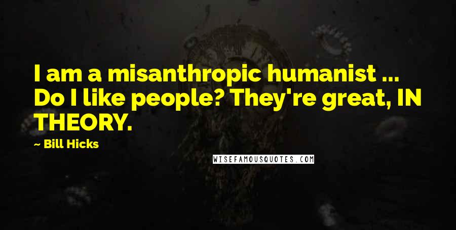 Bill Hicks Quotes: I am a misanthropic humanist ... Do I like people? They're great, IN THEORY.