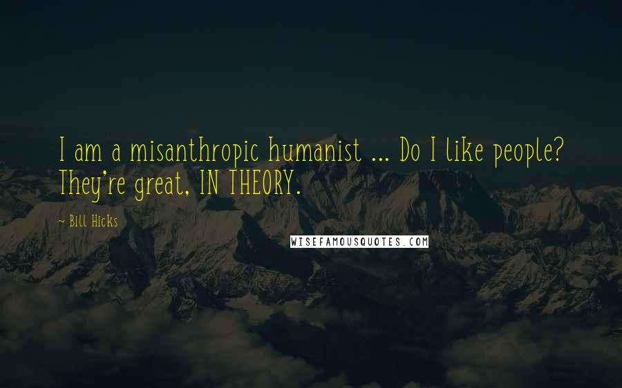 Bill Hicks Quotes: I am a misanthropic humanist ... Do I like people? They're great, IN THEORY.