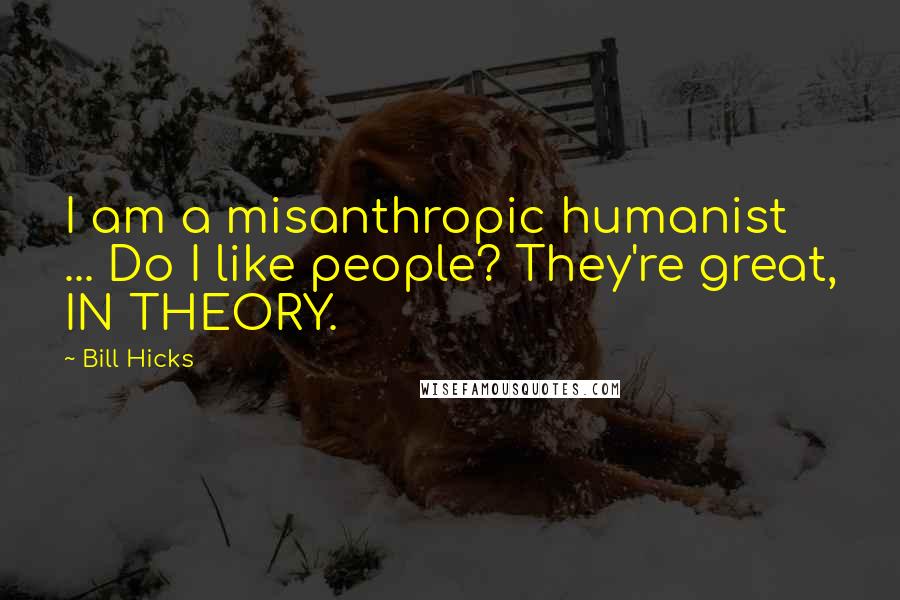 Bill Hicks Quotes: I am a misanthropic humanist ... Do I like people? They're great, IN THEORY.