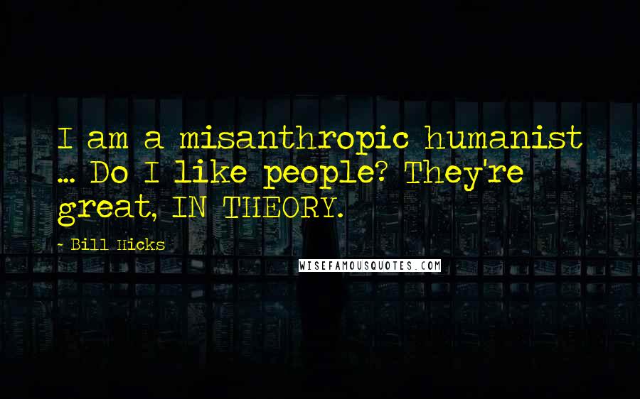 Bill Hicks Quotes: I am a misanthropic humanist ... Do I like people? They're great, IN THEORY.