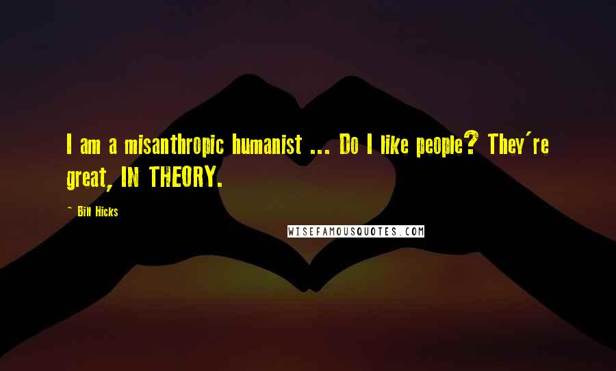 Bill Hicks Quotes: I am a misanthropic humanist ... Do I like people? They're great, IN THEORY.