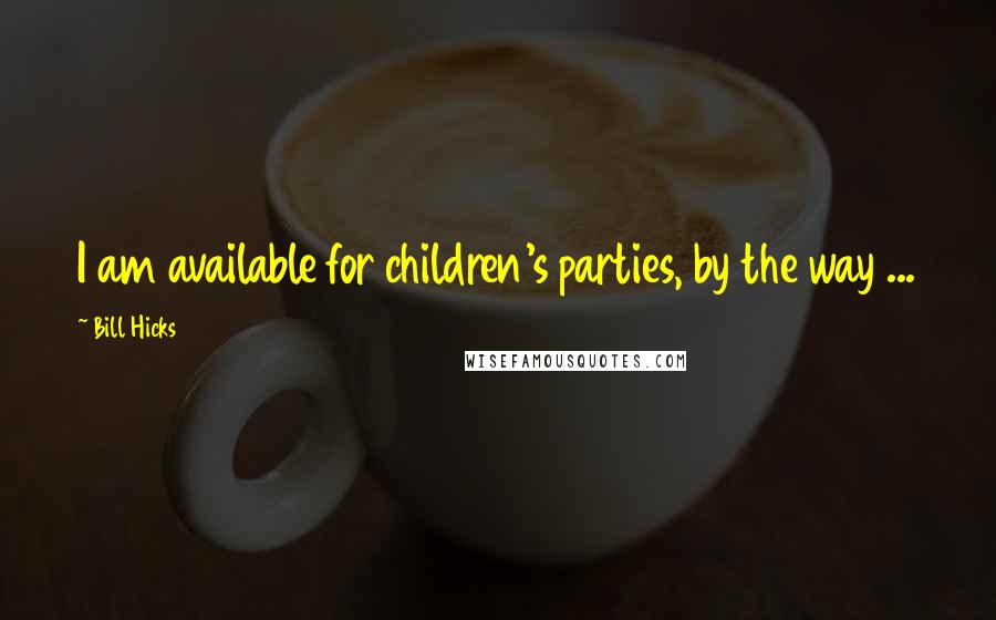 Bill Hicks Quotes: I am available for children's parties, by the way ...