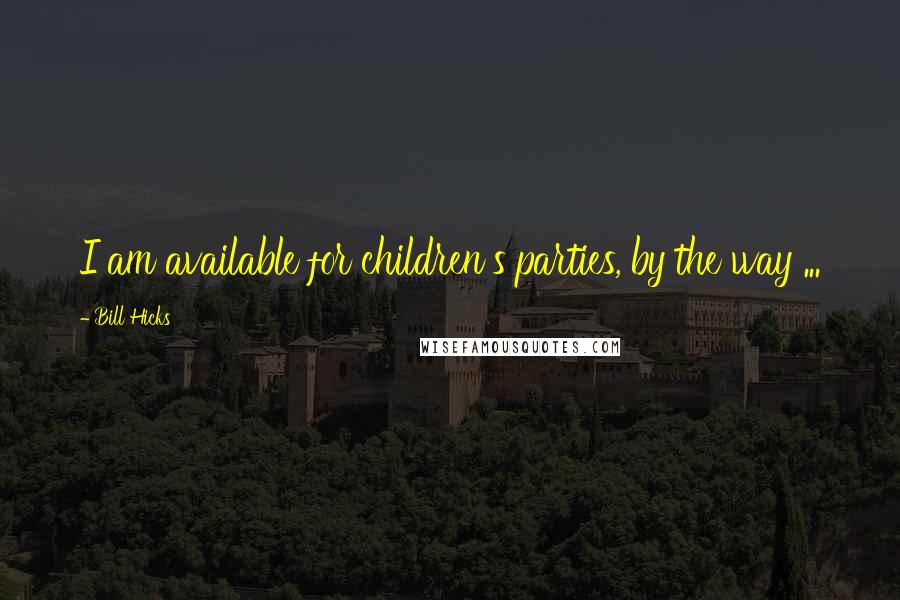 Bill Hicks Quotes: I am available for children's parties, by the way ...