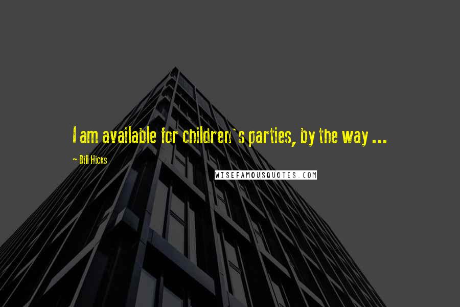 Bill Hicks Quotes: I am available for children's parties, by the way ...