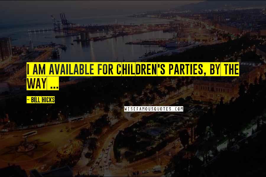 Bill Hicks Quotes: I am available for children's parties, by the way ...