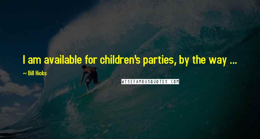 Bill Hicks Quotes: I am available for children's parties, by the way ...