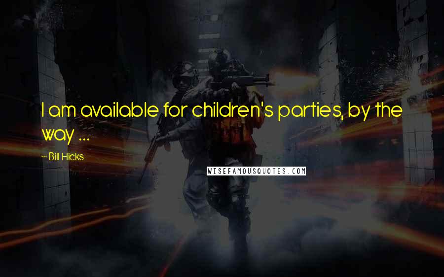Bill Hicks Quotes: I am available for children's parties, by the way ...