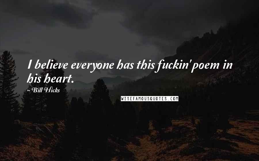 Bill Hicks Quotes: I believe everyone has this fuckin' poem in his heart.