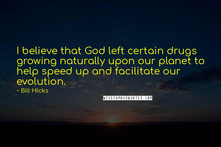 Bill Hicks Quotes: I believe that God left certain drugs growing naturally upon our planet to help speed up and facilitate our evolution.
