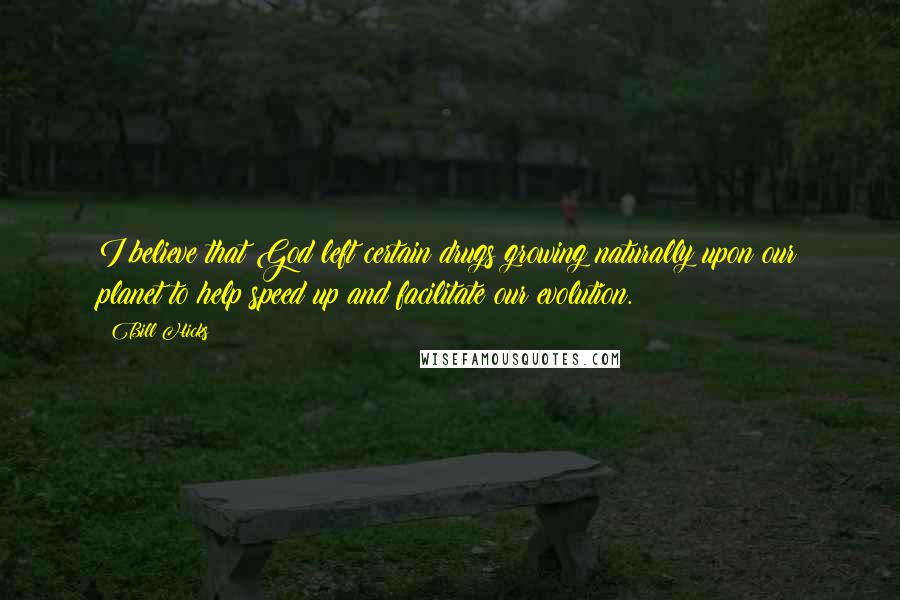 Bill Hicks Quotes: I believe that God left certain drugs growing naturally upon our planet to help speed up and facilitate our evolution.