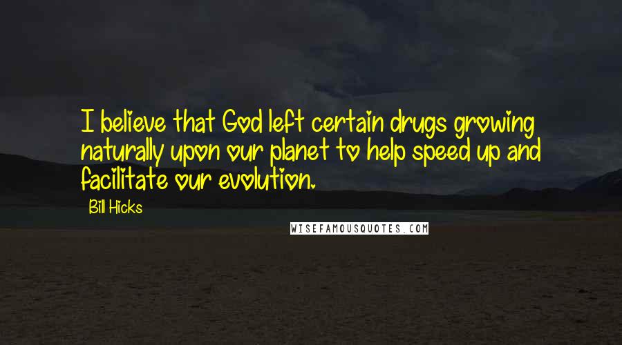 Bill Hicks Quotes: I believe that God left certain drugs growing naturally upon our planet to help speed up and facilitate our evolution.