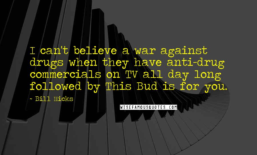 Bill Hicks Quotes: I can't believe a war against drugs when they have anti-drug commercials on TV all day long followed by This Bud is for you.