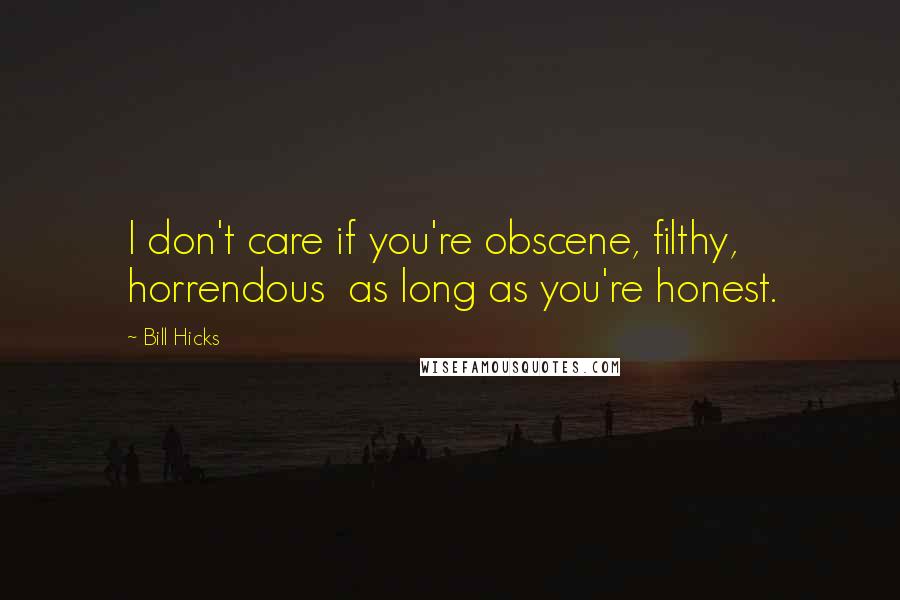 Bill Hicks Quotes: I don't care if you're obscene, filthy, horrendous  as long as you're honest.