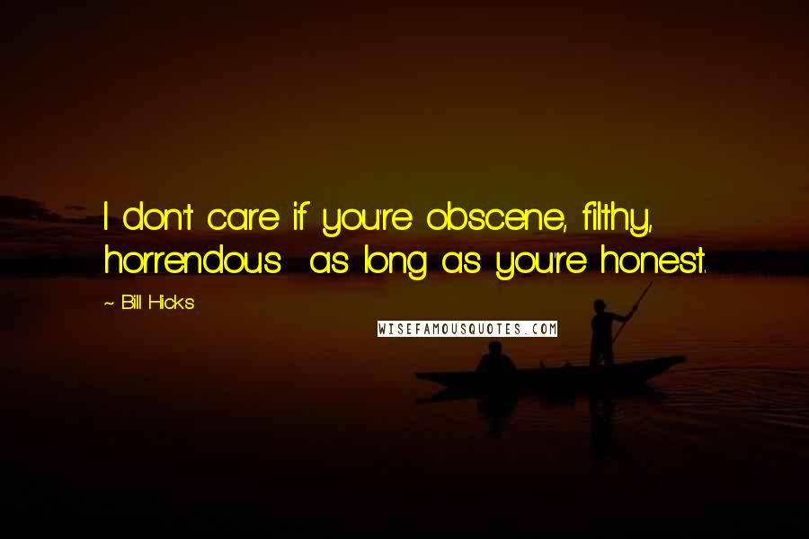 Bill Hicks Quotes: I don't care if you're obscene, filthy, horrendous  as long as you're honest.