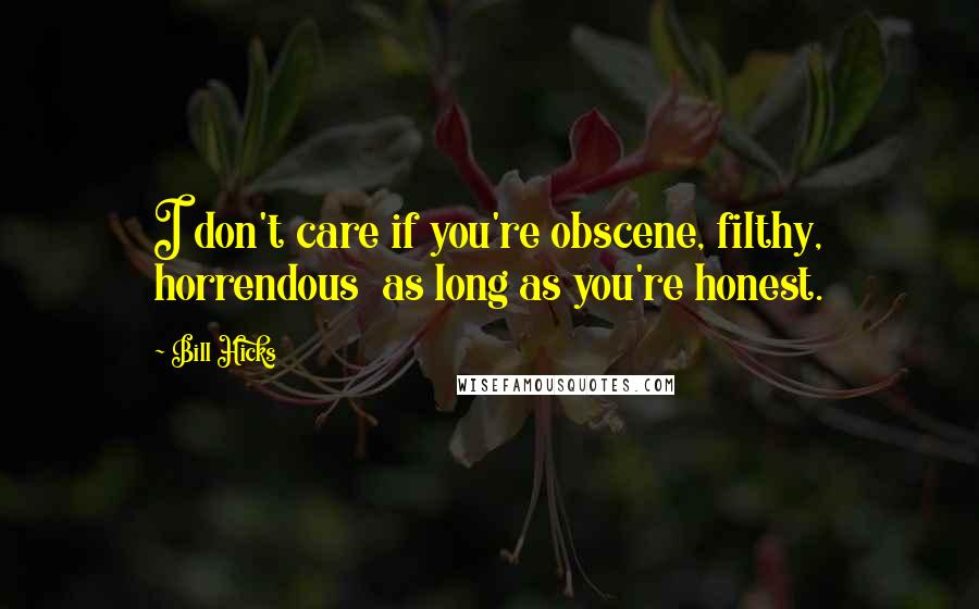 Bill Hicks Quotes: I don't care if you're obscene, filthy, horrendous  as long as you're honest.