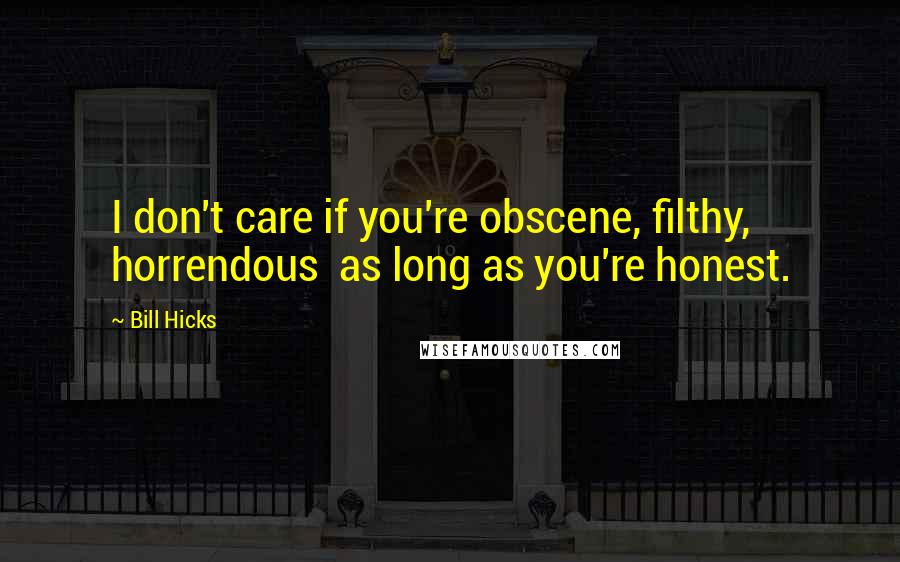 Bill Hicks Quotes: I don't care if you're obscene, filthy, horrendous  as long as you're honest.