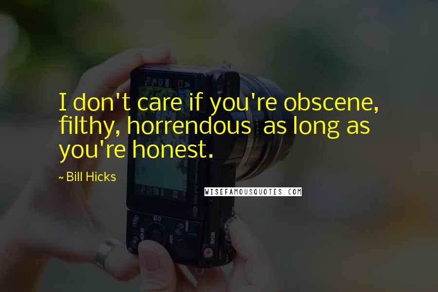 Bill Hicks Quotes: I don't care if you're obscene, filthy, horrendous  as long as you're honest.