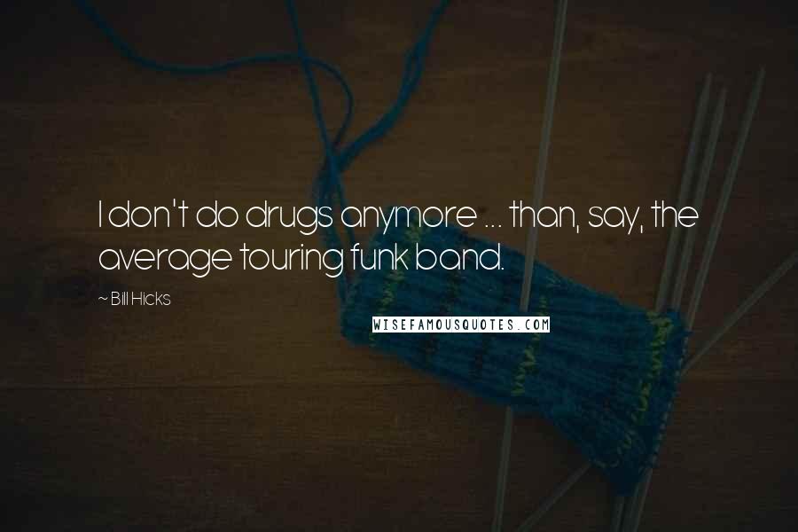 Bill Hicks Quotes: I don't do drugs anymore ... than, say, the average touring funk band.