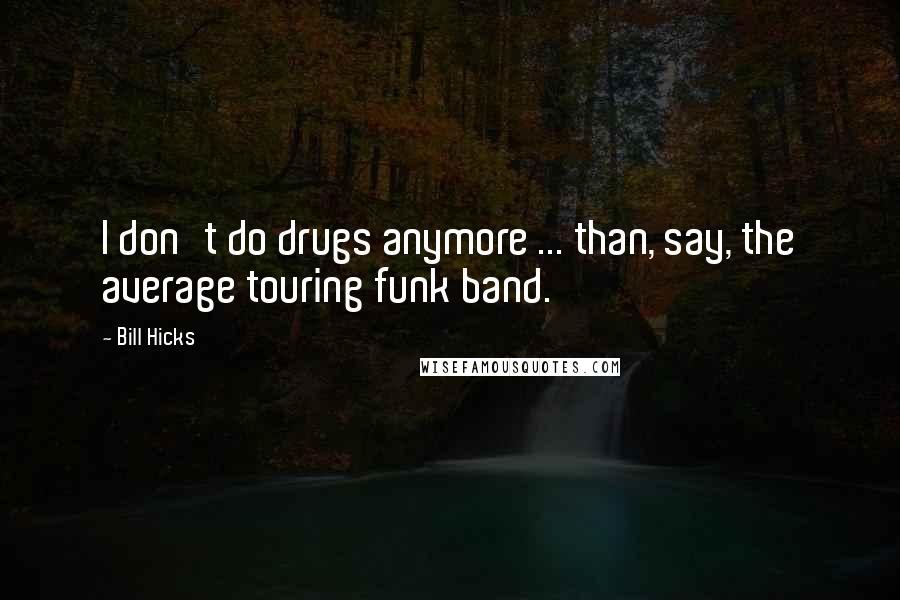 Bill Hicks Quotes: I don't do drugs anymore ... than, say, the average touring funk band.