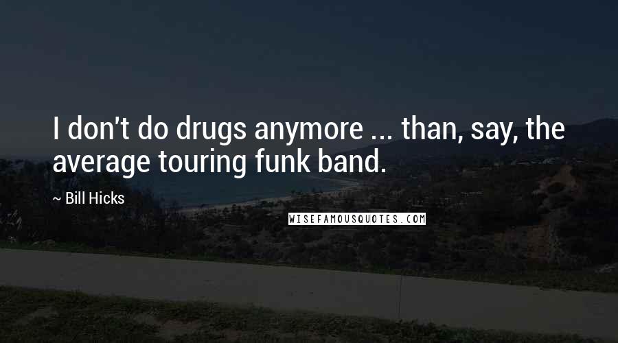 Bill Hicks Quotes: I don't do drugs anymore ... than, say, the average touring funk band.