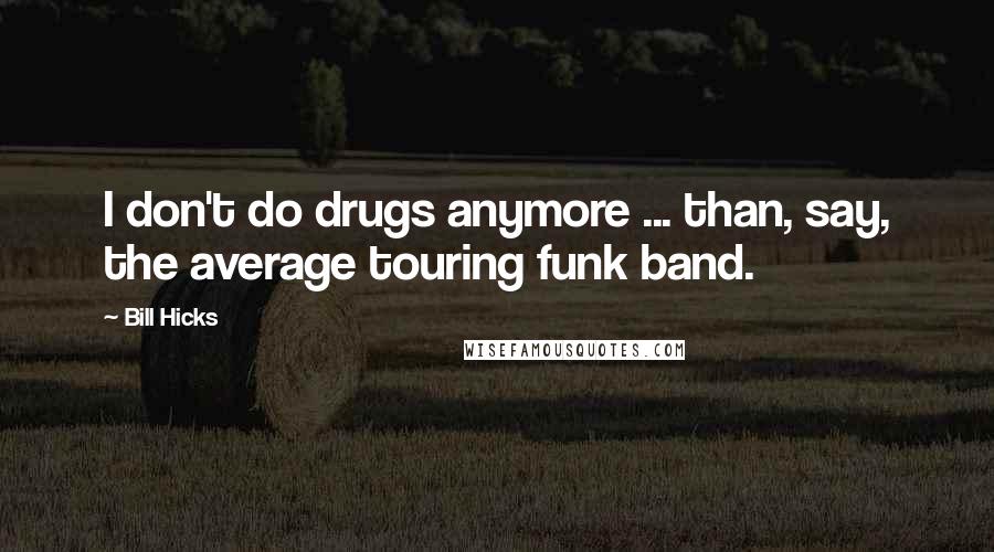 Bill Hicks Quotes: I don't do drugs anymore ... than, say, the average touring funk band.