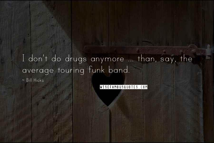 Bill Hicks Quotes: I don't do drugs anymore ... than, say, the average touring funk band.