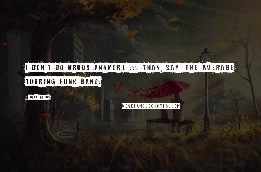 Bill Hicks Quotes: I don't do drugs anymore ... than, say, the average touring funk band.