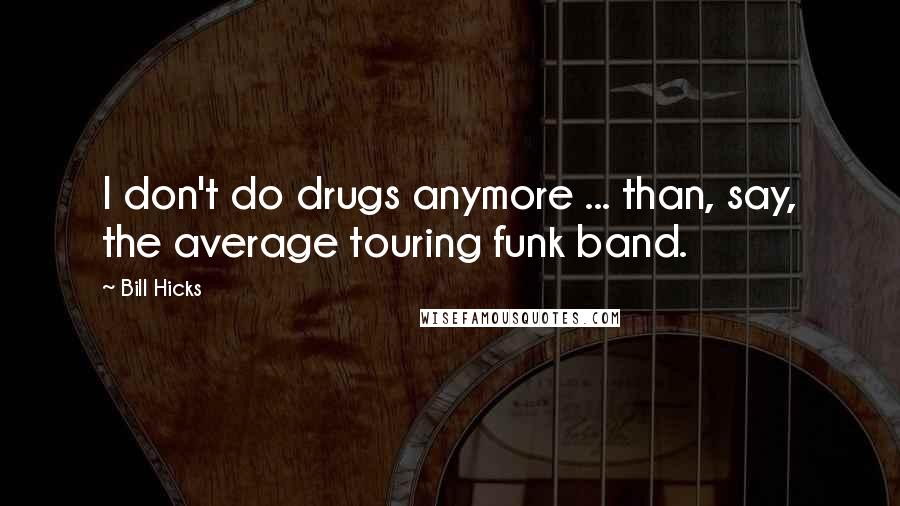 Bill Hicks Quotes: I don't do drugs anymore ... than, say, the average touring funk band.