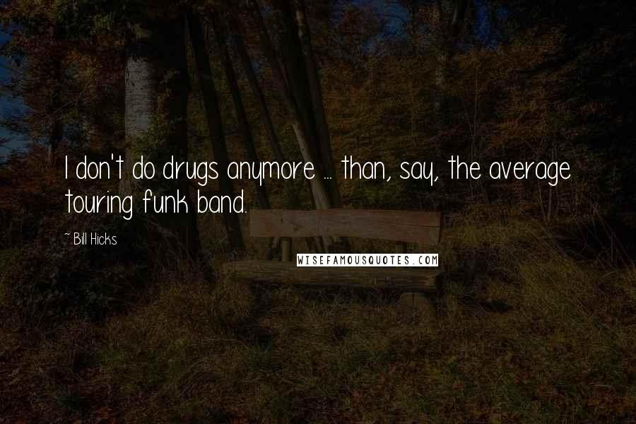 Bill Hicks Quotes: I don't do drugs anymore ... than, say, the average touring funk band.