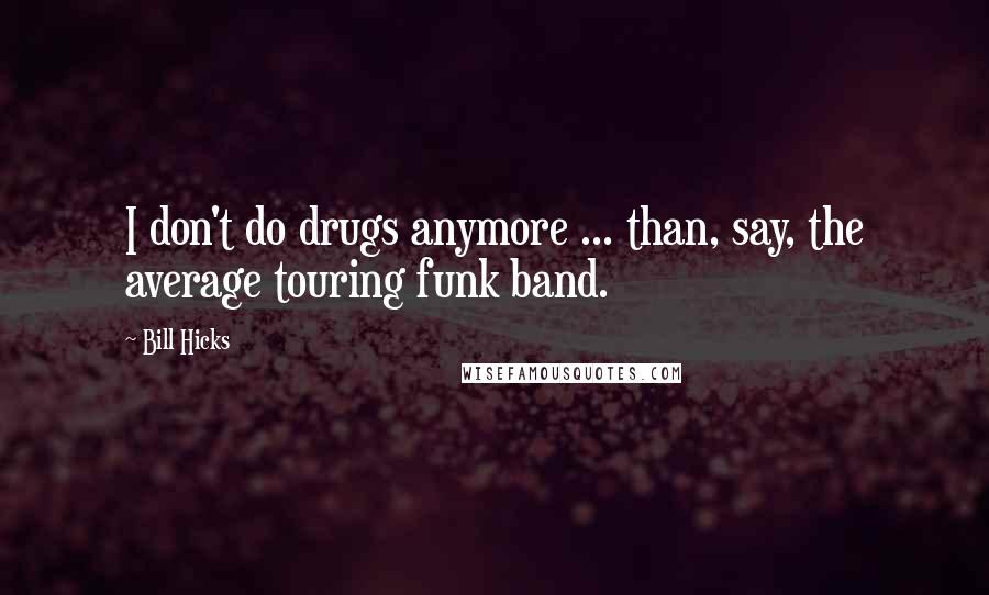 Bill Hicks Quotes: I don't do drugs anymore ... than, say, the average touring funk band.