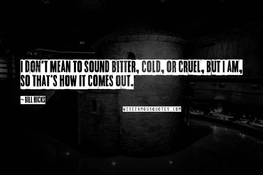 Bill Hicks Quotes: I don't mean to sound bitter, cold, or cruel, but I am, so that's how it comes out.