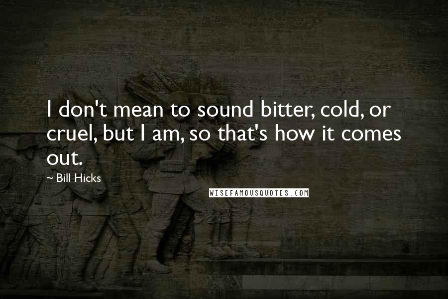 Bill Hicks Quotes: I don't mean to sound bitter, cold, or cruel, but I am, so that's how it comes out.