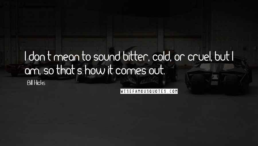 Bill Hicks Quotes: I don't mean to sound bitter, cold, or cruel, but I am, so that's how it comes out.