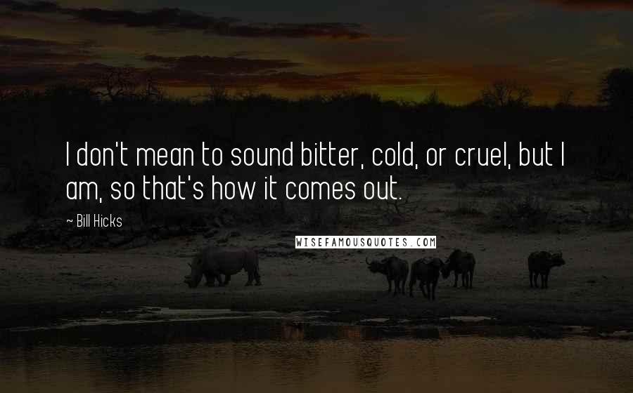 Bill Hicks Quotes: I don't mean to sound bitter, cold, or cruel, but I am, so that's how it comes out.