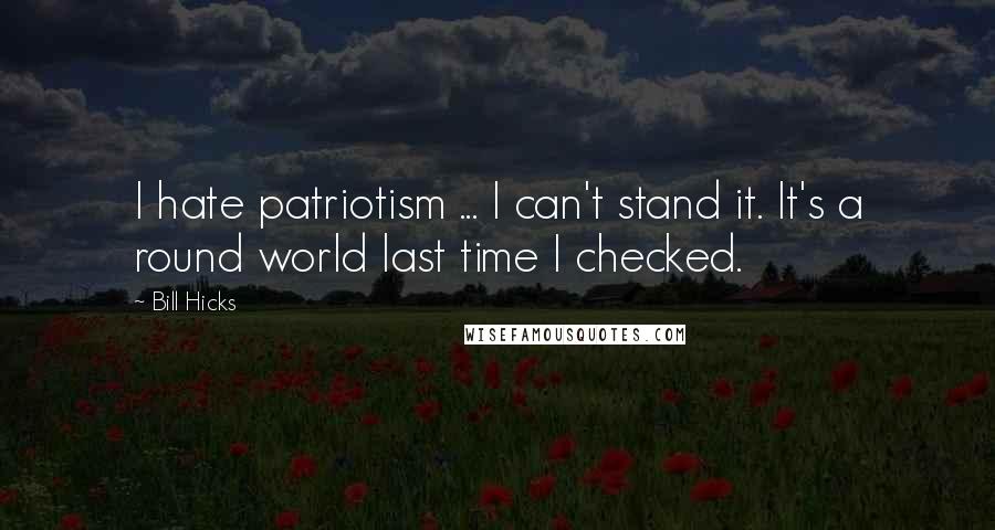 Bill Hicks Quotes: I hate patriotism ... I can't stand it. It's a round world last time I checked.