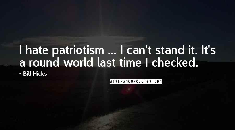 Bill Hicks Quotes: I hate patriotism ... I can't stand it. It's a round world last time I checked.