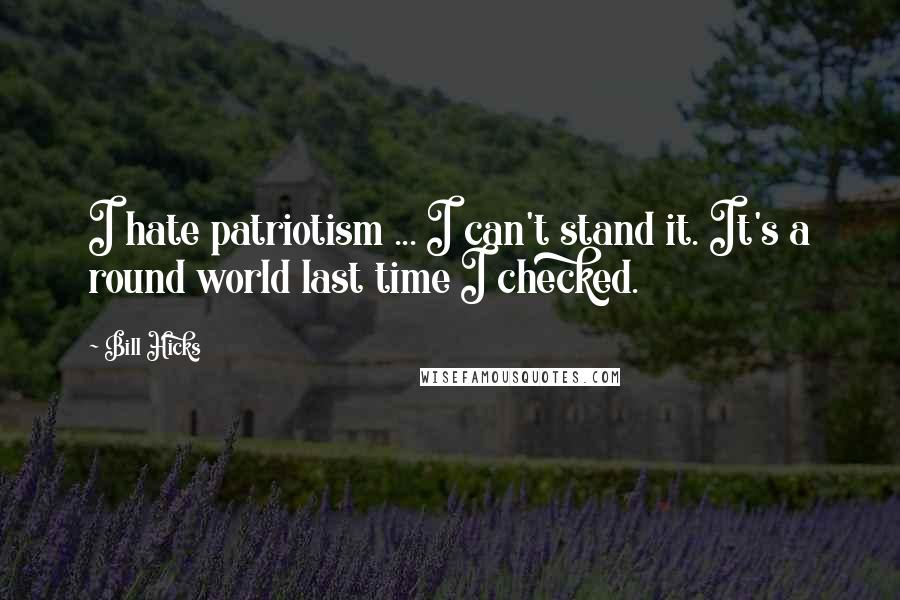 Bill Hicks Quotes: I hate patriotism ... I can't stand it. It's a round world last time I checked.